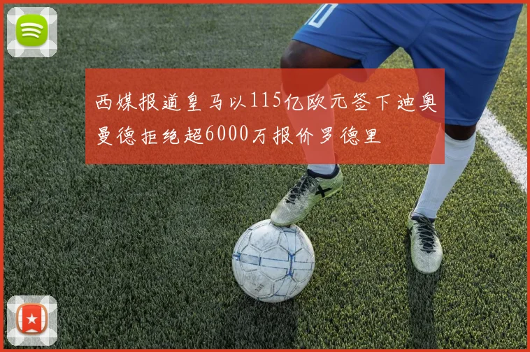 西媒报道皇马以115亿欧元签下迪奥曼德拒绝超6000万报价罗德里